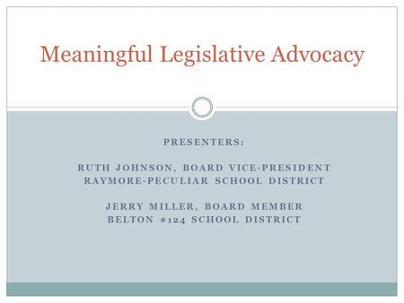 PRESENTERS: RUTH JOHNSON, BOARD VICE-PRESIDENT RAYMORE-PECULIAR SCHOOL DISTRICT JERRY MILLER, BOARD MEMBER BELTON #124 SCHOOL DISTRICT Meaningful Legislative.