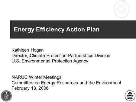 Energy Efficiency Action Plan Kathleen Hogan Director, Climate Protection Partnerships Division U.S. Environmental Protection Agency NARUC Winter Meetings.