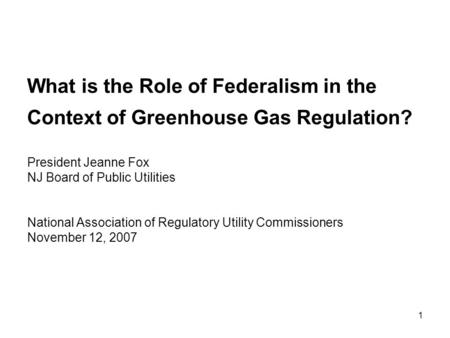 1 What is the Role of Federalism in the Context of Greenhouse Gas Regulation? President Jeanne Fox NJ Board of Public Utilities National Association of.