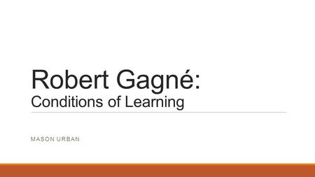 Robert Gagné: Conditions of Learning MASON URBAN.