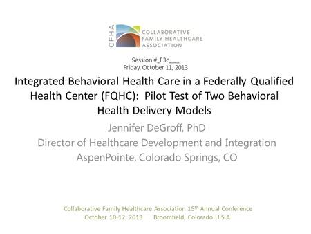 Integrated Behavioral Health Care in a Federally Qualified Health Center (FQHC): Pilot Test of Two Behavioral Health Delivery Models Jennifer DeGroff,