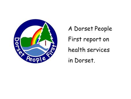 A Dorset People First report on health services in Dorset.