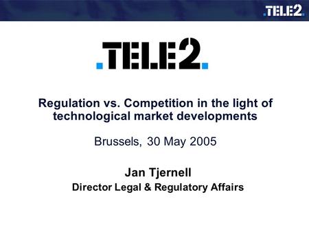 Jan Tjernell Director Legal & Regulatory Affairs Regulation vs. Competition in the light of technological market developments Brussels, 30 May 2005.