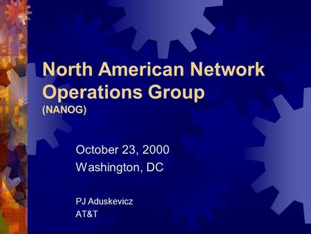 North American Network Operations Group (NANOG) October 23, 2000 Washington, DC PJ Aduskevicz AT&T.