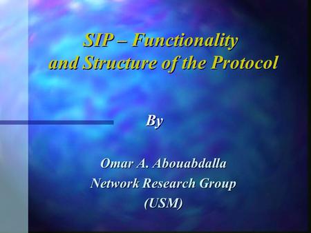 Omar A. Abouabdalla Network Research Group (USM) SIP – Functionality and Structure of the Protocol SIP – Functionality and Structure of the Protocol By.