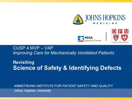 CUSP 4 MVP – VAP Improving Care for Mechanically Ventilated Patients Revisiting Science of Safety & Identifying Defects ARMSTRONG INSTITUTE FOR PATIENT.