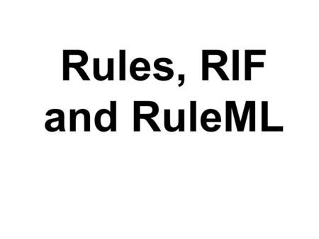 Rules, RIF and RuleML.