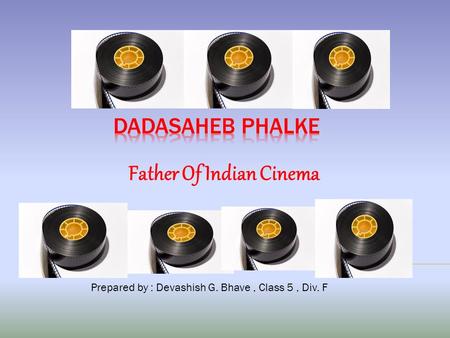 Father Of Indian Cinema Prepared by : Devashish G. Bhave, Class 5, Div. F.