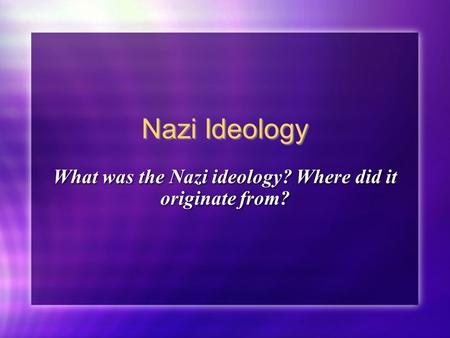 Nazi Ideology What was the Nazi ideology? Where did it originate from?