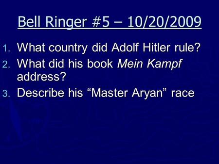 Bell Ringer #5 – 10/20/2009  What country did Adolf Hitler rule?  What did his book Mein Kampf address?  Describe his “Master Aryan” race.