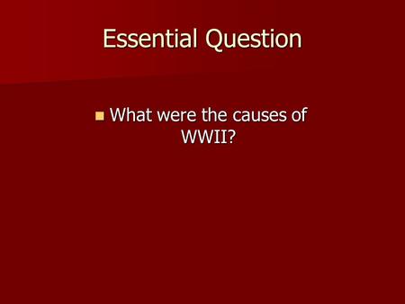 Essential Question What were the causes of WWII? What were the causes of WWII?