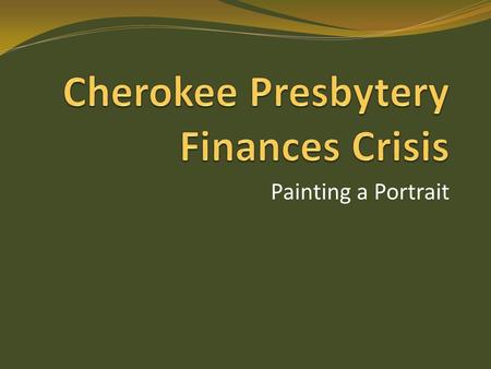 Painting a Portrait. Where are we now? Presbytery has current Y-T-D shortfall of $6000 We have only $7600 in mortgage reserves There are no other reserve.