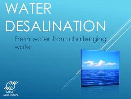 WATER DESALINATION Fresh water from challenging water.