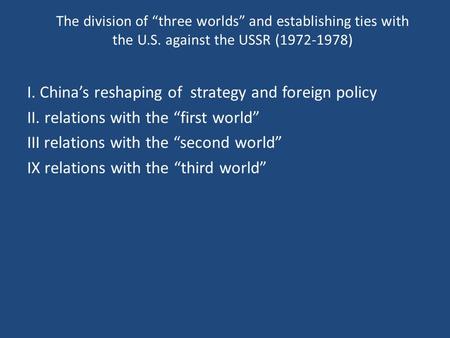 The division of “three worlds” and establishing ties with the U.S. against the USSR (1972-1978) I. China’s reshaping of strategy and foreign policy II.