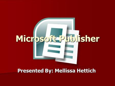 Microsoft Publisher Presented By: Mellissa Hettich.