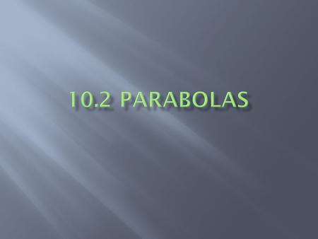  Parabola: set of all points in a plane that are the same distance from a fixed line & a fixed point not on the line  Focus: that fixed point; lies.