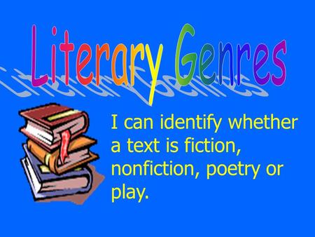 I can identify whether a text is fiction, nonfiction, poetry or play.