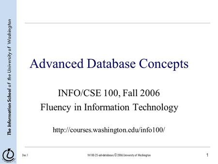 1 The Information School of the University of Washington Dec 1fit100-25-advdatabases © 2006 University of Washington Advanced Database Concepts INFO/CSE.