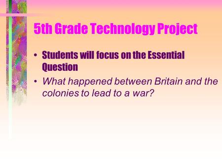 5th Grade Technology Project Students will focus on the Essential Question What happened between Britain and the colonies to lead to a war?