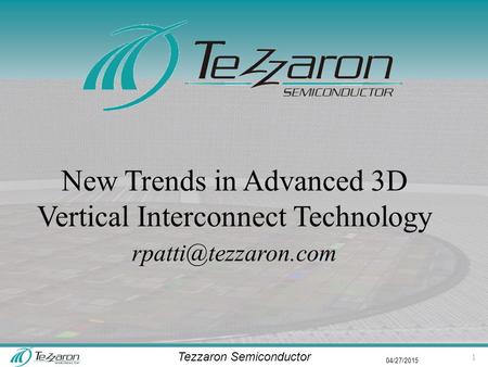 Tezzaron Semiconductor 04/27/2015 New Trends in Advanced 3D Vertical Interconnect Technology 1.