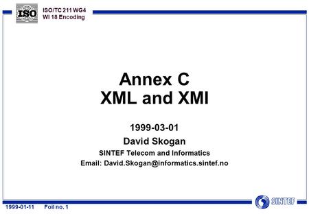 ISO/TC 211 WG4 WI 18 Encoding 1999-01-11Foil no. 1 Annex C XML and XMI 1999-03-01 David Skogan SINTEF Telecom and Informatics