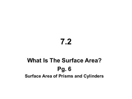 7.2 What Is The Surface Area? Pg. 6 Surface Area of Prisms and Cylinders.