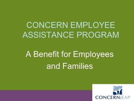 CONCERN EMPLOYEE ASSISTANCE PROGRAM A Benefit for Employees and Families.