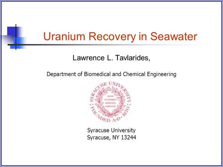 Uranium Recovery in Seawater Lawrence L. Tavlarides, Department of Biomedical and Chemical Engineering Syracuse University Syracuse, NY 13244.