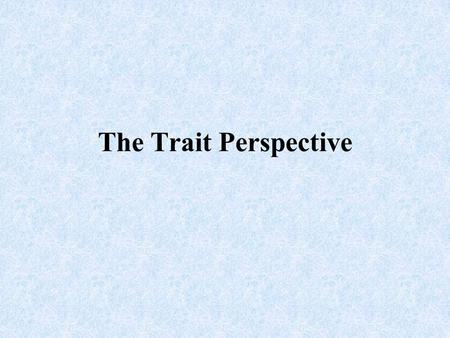 The Trait Perspective. Trait A characteristic of behavior or a disposition to feel and act as assessed by self-reported inventories or peer reports.