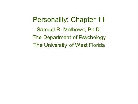 Personality: Chapter 11 Samuel R. Mathews, Ph.D. The Department of Psychology The University of West Florida.