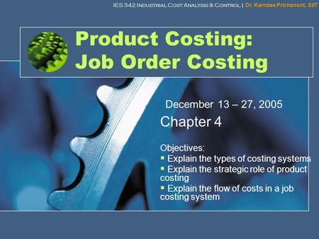 IES 342 Industrial Cost Analysis & Control | Dr. Karndee Prichanont, SIIT 1 Product Costing: Job Order Costing Chapter 4 Objectives:  Explain the types.