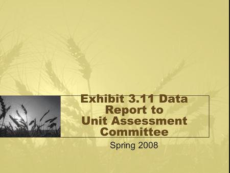 Exhibit 3.11 Data Report to Unit Assessment Committee Spring 2008.