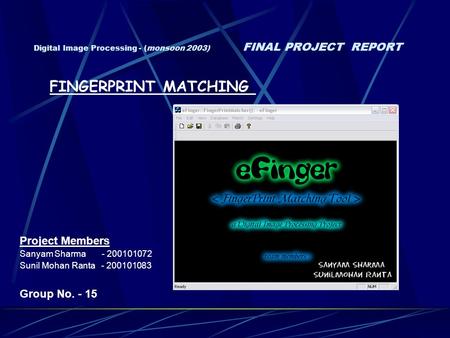 Digital Image Processing - (monsoon 2003) FINAL PROJECT REPORT Project Members Sanyam Sharma - 200101072 Sunil Mohan Ranta - 200101083 Group No. - 15 FINGERPRINT.