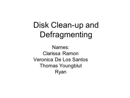 Disk Clean-up and Defragmenting Names: Clarissa Ramon Veronica De Los Santos Thomas Youngblut Ryan.