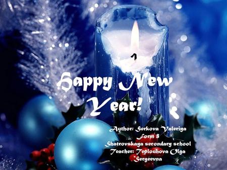 Happy New Year! Author: Serkova Valeriya Form 8 Shatrovskaya secondary school Teacher: Teplouhova Olga Sergeevna.