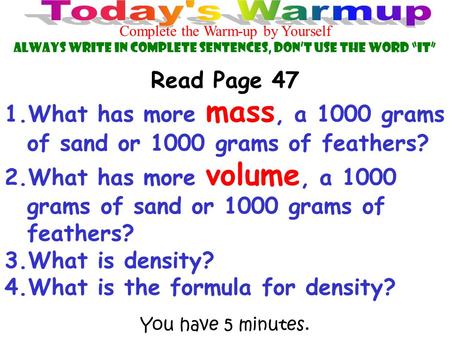 You have 5 minutes. Complete the Warm-up by Yourself Always Write in Complete Sentences, Don’t use the Word “IT” Read Page 47 1.What has more mass, a 1000.