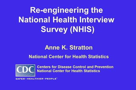 Anne K. Stratton National Center for Health Statistics Centers for Disease Control and Prevention National Center for Health Statistics Re-engineering.