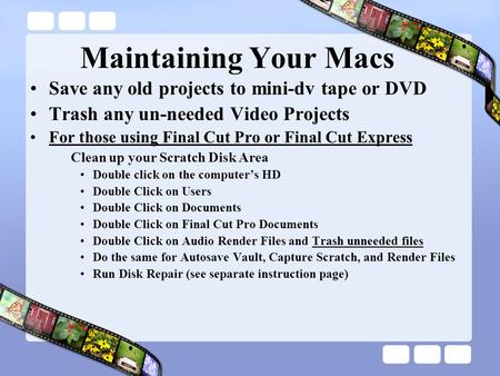 Maintaining Your Macs Save any old projects to mini-dv tape or DVD Trash any un-needed Video Projects For those using Final Cut Pro or Final Cut Express.