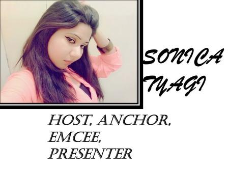 SONICA TYAGI Host, anchor, emcee, presenter. DATE OF BIRTH : 23 AUGUST 1994 ACADEMIC QUALIFICATIONS Persuing B.A.[H] Applied Psychology, From University.