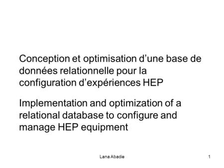 Lana Abadie1 Conception et optimisation d’une base de données relationnelle pour la configuration d’expériences HEP Implementation and optimization of.