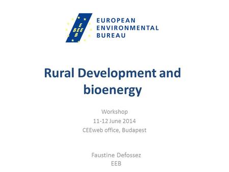 Rural Development and bioenergy Workshop 11-12 June 2014 CEEweb office, Budapest Faustine Defossez EEB.