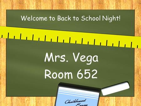 Welcome to Back to School Night! Mrs. Vega Room 652.