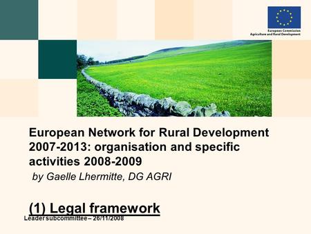 Leader subcommittee – 26/11/2008 European Network for Rural Development 2007-2013: organisation and specific activities 2008-2009 by Gaelle Lhermitte,