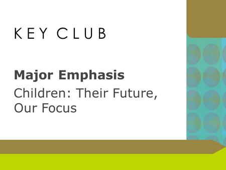 K E Y C L U B Major Emphasis Children: Their Future, Our Focus.