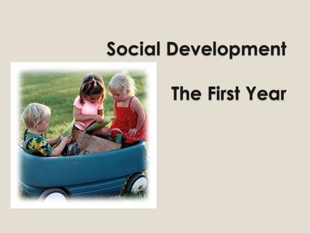 Social Development The First Year. Social Development The process of learning to interact with others Expressing oneself to others.