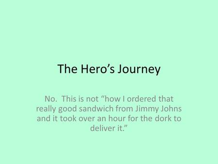 The Hero’s Journey No. This is not “how I ordered that really good sandwich from Jimmy Johns and it took over an hour for the dork to deliver it.”