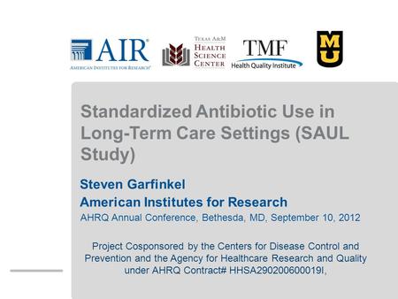 Standardized Antibiotic Use in Long-Term Care Settings (SAUL Study) Steven Garfinkel American Institutes for Research AHRQ Annual Conference, Bethesda,