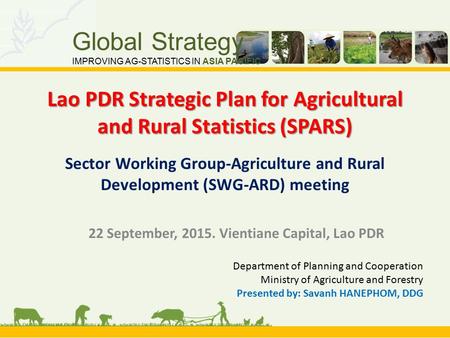 Global Strategy IMPROVING AG-STATISTICS IN ASIA PACIFIC Lao PDR Strategic Plan for Agricultural and Rural Statistics (SPARS) Lao PDR Strategic Plan for.