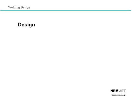 Welding Design 1998/MJ1/MatJoin2/1 Design. Lesson Objectives When you finish this lesson you will understand: Mechanical and Physical Properties (structure.