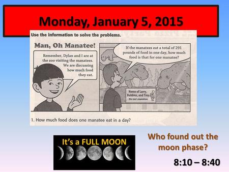 Monday, January 5, 2015 8:10 – 8:40 Who found out the moon phase? It’s a FULL MOON.